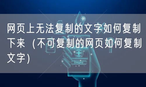 网页上无法复制的文字如何复制下来（不可复制的网页如何复制文字）