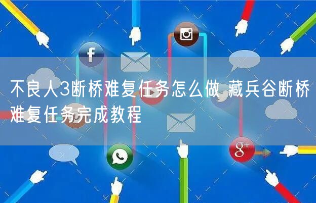 不良人3断桥难复任务怎么做 藏兵谷断桥难复任务完成教程