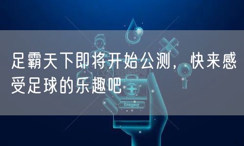 足霸天下即将开始公测，快来感受足球的乐趣吧