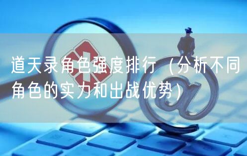 道天录角色强度排行（分析不同角色的实力和出战优势）