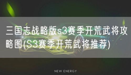 三国志战略版s3赛季开荒武将攻略图(S3赛季开荒武将推荐)