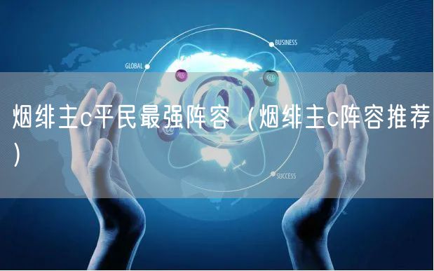 烟绯主c平民最强阵容（烟绯主c阵容推荐）