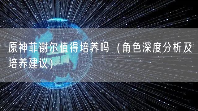原神菲谢尔值得培养吗（角色深度分析及培养建议）
