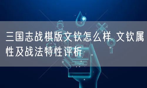 三国志战棋版文钦怎么样 文钦属性及战法特性评析