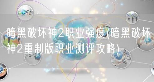 暗黑破坏神2职业强度(暗黑破坏神2重制版职业测评攻略)