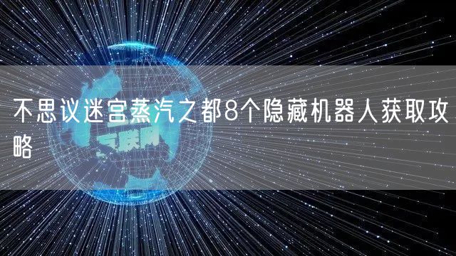 不思议迷宫蒸汽之都8个隐藏机器人获取攻略
