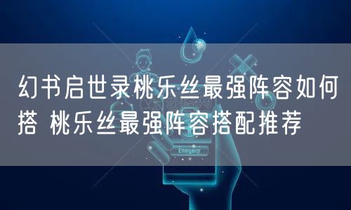 幻书启世录桃乐丝最强阵容如何搭 桃乐丝最强阵容搭配推荐