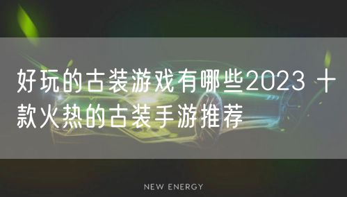 好玩的古装游戏有哪些2023 十款火热的古装手游推荐
