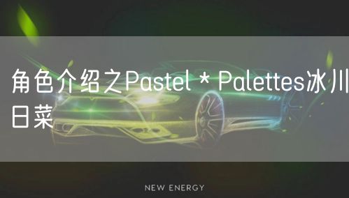 角色介绍之Pastel＊Palettes冰川日菜