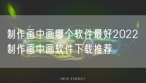 制作画中画哪个软件最好2022 制作画中画软件下载推荐