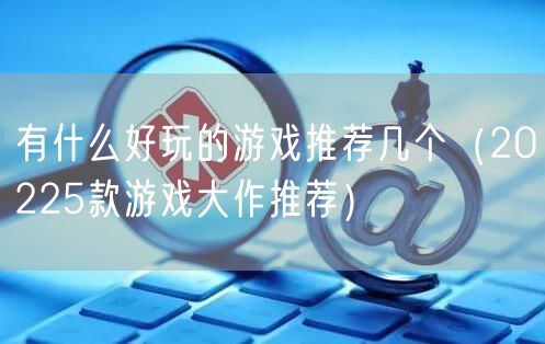 有什么好玩的游戏推荐几个（20225款游戏大作推荐）
