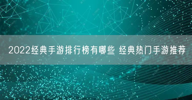 2022经典手游排行榜有哪些 经典热门手游推荐