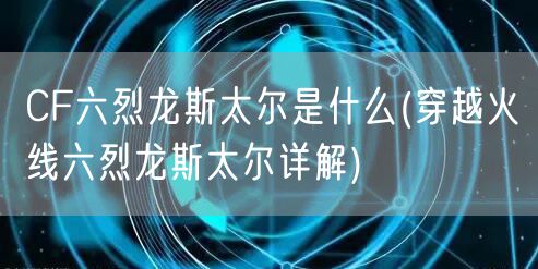 CF六烈龙斯太尔是什么(穿越火线六烈龙斯太尔详解)