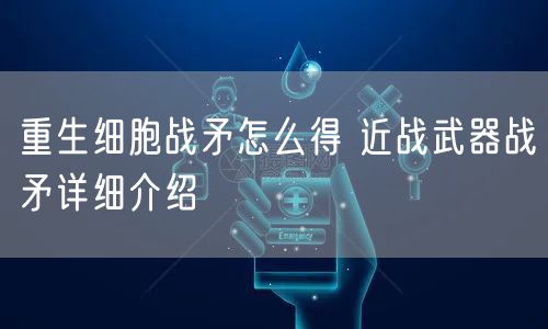 重生细胞战矛怎么得 近战武器战矛详细介绍