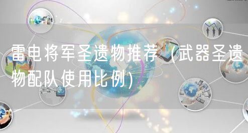 雷电将军圣遗物推荐（武器圣遗物配队使用比例）