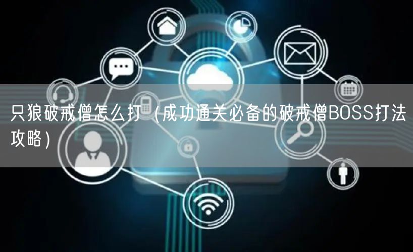 只狼破戒僧怎么打（成功通关必备的破戒僧BOSS打法攻略）