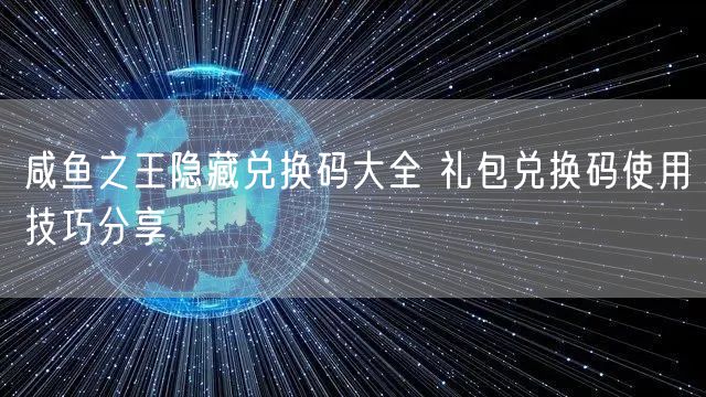咸鱼之王隐藏兑换码大全 礼包兑换码使用技巧分享