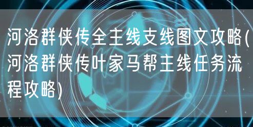 河洛群侠传全主线支线图文攻略(河洛群侠传叶家马帮主线任务流程攻略)
