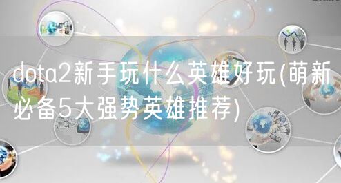 dota2新手玩什么英雄好玩(萌新必备5大强势英雄推荐)