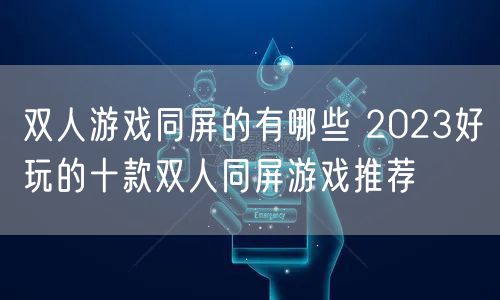 双人游戏同屏的有哪些 2023好玩的十款双人同屏游戏推荐