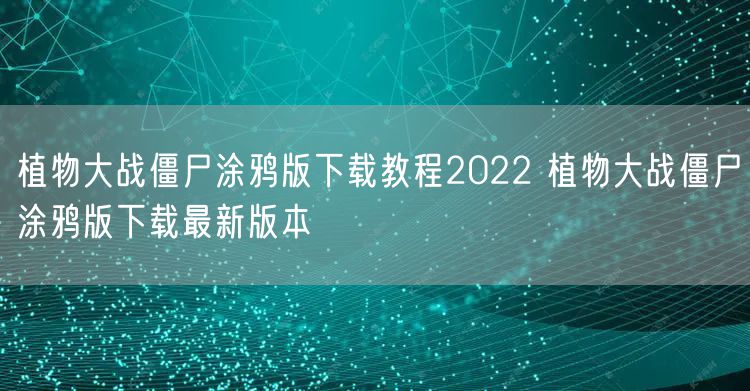 植物大战僵尸涂鸦版下载教程2022 植物大战僵尸涂鸦版下载最新版本