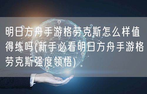 明日方舟手游格劳克斯怎么样值得练吗(新手必看明日方舟手游格劳克斯强度领悟)