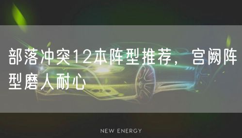 部落冲突12本阵型推荐,宫阙阵型磨人耐心