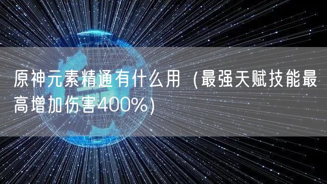 原神元素精通有什么用（最强天赋技能最高增加伤害400%）