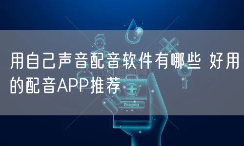 用自己声音配音软件有哪些 好用的配音APP推荐