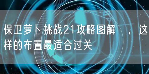 保卫萝卜挑战21攻略图解 ，这样的布置最适合过关