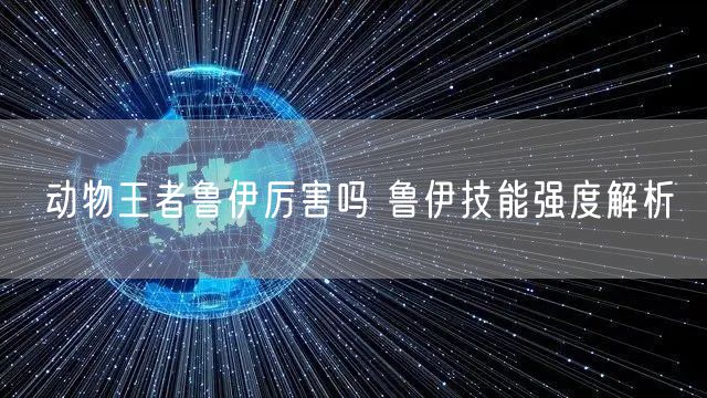 动物王者鲁伊厉害吗 鲁伊技能强度解析