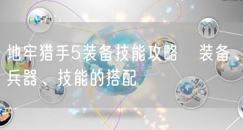 地牢猎手5装备技能攻略   装备、兵器、技能的搭配