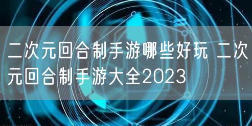 二次元回合制手游哪些好玩 二次元回合制手游大全2023