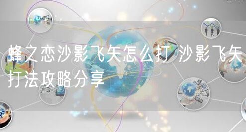 蜂之恋沙影飞矢怎么打 沙影飞矢打法攻略分享