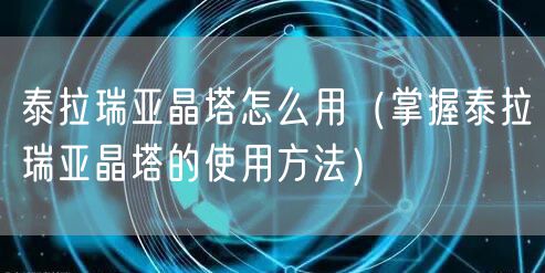 泰拉瑞亚晶塔怎么用（掌握泰拉瑞亚晶塔的使用方法）