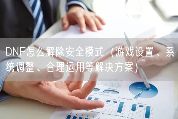 DNF怎么解除安全模式（游戏设置、系统调整、合理运用等解决方案）