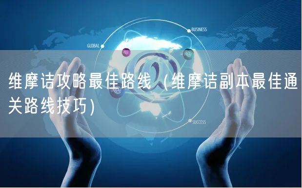 维摩诘攻略最佳路线（维摩诘副本最佳通关路线技巧）