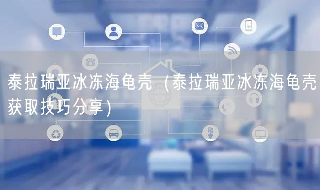 泰拉瑞亚冰冻海龟壳（泰拉瑞亚冰冻海龟壳获取技巧分享）
