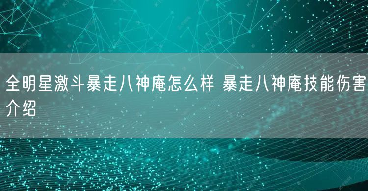 全明星激斗暴走八神庵怎么样 暴走八神庵技能伤害介绍