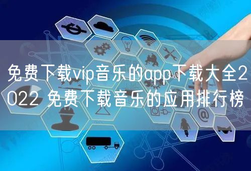 免费下载vip音乐的app下载大全2022 免费下载音乐的应用排行榜