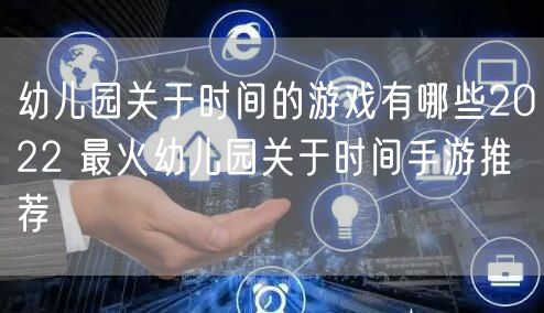 幼儿园关于时间的游戏有哪些2022 最火幼儿园关于时间手游推荐