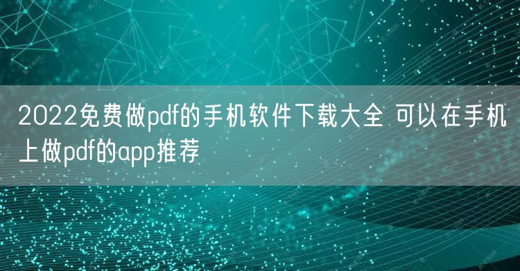 2022免费做pdf的手机软件下载大全 可以在手机上做pdf的app推荐