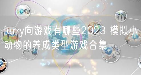 furry向游戏有哪些2023 模拟小动物的养成类型游戏合集