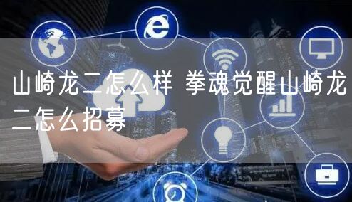 山崎龙二怎么样 拳魂觉醒山崎龙二怎么招募