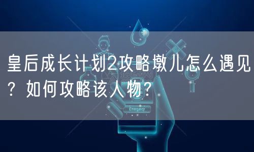 皇后成长计划2攻略墩儿怎么遇见？如何攻略该人物？
