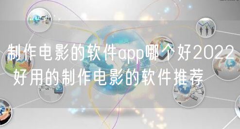 制作电影的软件app哪个好2022 好用的制作电影的软件推荐