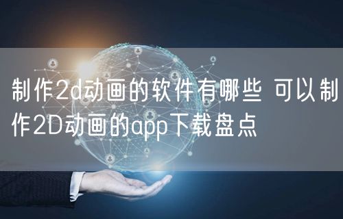 制作2d动画的软件有哪些 可以制作2D动画的app下载盘点