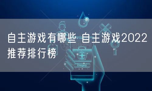 自主游戏有哪些 自主游戏2022推荐排行榜