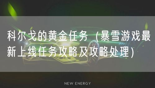 科尔戈的黄金任务（暴雪游戏最新上线任务攻略及攻略处理）