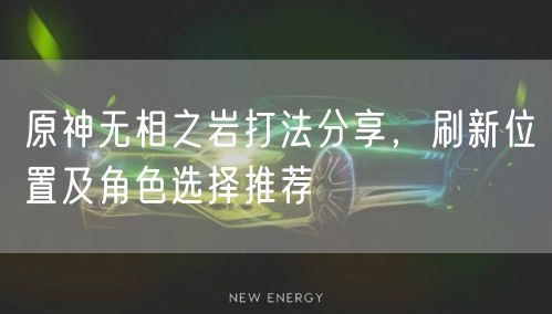 原神无相之岩打法分享，刷新位置及角色选择推荐